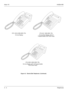 Page 256Issue 1AInfoSet 408
4 - 4Telephones
Figure 4-2   Electra Elite Telephones  (Continued)
DTU-16D-2 (BK)/(WH) TEL
16-Line DisplayDTU-32-1 (BK)/(WH) TEL
16-Line Non-Display with 16 
Programmable One-Touch Keys
DTU-32D-2 (BK)/(WH) TEL
16-Line Display with 16 Programmable
 One-Touch Keys 