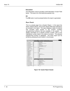 Page 365Issue 1AInfoSet 408
7 - 32PC Programming Description
The Description column provides a brief description of each Field
Name.  This area is for informational purposes only.
OK
The OK button must be pressed before the report is generated.

 
This is a sample page from a System Report.  In this report the
Name, Default Values, and Current Values fields were selected to
be included in the report.  The report displays a table of contents
that provides quick access to the function numbers...