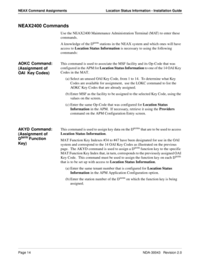 Page 18Page 14NDA-30043   Revision 2.0
NEAX Command Assignments Location Status Information - Installation Guide
NEAX2400 Commands
Use the NEAX2400 Maintenance Administration Terminal (MAT) to enter these 
commands.
A knowledge of the D
term stations in the NEAX system and which ones will have 
access to Location Status Information is necessary to using the following 
commands:
AOKC  Command:   
(Assignment of 
OAI  Key Codes)This command is used to associate the MSF facility and its Op-Code that was...