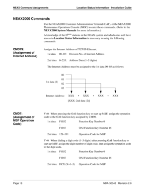 Page 20Page 16NDA-30043   Revision 2.0
NEAX Command Assignments Location Status Information - Installation Guide
NEAX2000 Commands
Use the NEAX2000 Customer Administration Terminal (CAT), or the NEAX2000 
Maintenance Operations Console (MOC) to enter these commands. (Refer to the 
NEAX2000 System Manuals for more information.)
A knowledge of the D
term stations in the NEAX system and which ones will have 
access to Location Status Information is necessary to using the following 
commands:
CMD79:  
(Assignment...