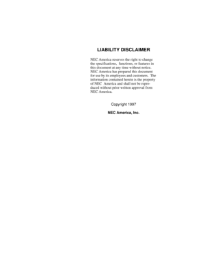 Page 2LIABILITY DISCLAIMER
NEC America reserves the right to change 
the specifications,  functions, or features in 
this document at any time without notice.  
NEC America has prepared this document 
for use by its employees and customers.  The 
information contained herein is the property 
of NEC  America and shall not be repro-
duced without prior written approval from 
NEC America.
Copyright 1997
NEC America, Inc. 