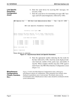 Page 14Page 8NDA-30088   Revision 1.0
HL7 INTERFACE MCS Host Interface Link
Link Specific 
Parameters 
Configuration 
(Cont)6.  Enter the serial device for receiving HL7 messages, fol-
lowed by .
7.  Enter the serial device for transmitting messages (HL7 mes-
sages and LLP acknowledgments), followed by . 
Figure 1-8   Asynchronous Serial Link Specific Parameters 
8.  Enter the appropriate number indicating the line mode for
the link, followed by . Each line mode displayed indi-
cates baud rate, number of bits,...