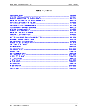 Page 101NECA 340-414-210 Revision 2.0Page i
MCU 5000A Multipoint Control Unit Table of Contents
Table of Contents
INTRODUCTION .................................................................................................  INT-001
MOUNT MCU 5000A TO 19-INCH RACK...........................................................  INP-001
REMOVE MCU 5000A FROM 19-INCH RACK...................................................  INP-002
OPEN/REMOVE FRONT COVER...