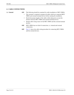 Page 112Page 10 of 14 NECA 340-414-210 Revision 2.0
INT-001 MCU 5000A Multipoint Control Unit
4:  CABLE CONNECTIONS
A: General 4.01The following should be examined for cable installation of MCU 5000A.
• The customer is required to prepare all cables which are connected MCU 
5000A and external terminal devices before starting the installation.
• Decide the proper lengths of the cables while taking into account the 
distance between MCU 5000A and external terminal devices.
• Design cable wiring routes for the MCU...