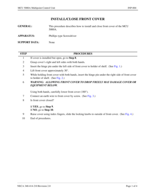 Page 125NECA 340-414-210 Revision 2.0 Page 1 of 4
MCU 5000A Multipoint Control Unit INP-004
INSTALL/CLOSE FRONT COVER
GENERAL: 
This procedure describes how to install and close front cover of the MCU 
5000A.
APPARATUS: 
Phillips type Screwdriver
SUPPORT DATA: 
None
STEP PROCEDURES
1 If cover is installed but open, go to Step 8
.
2 Grasp cover’s right and left sides with both hands.
3 Insert the hinge pin under the left side of front cover to holder of shelf.  (See Fig. 1.)
4 Lift front cover approximately 30°....