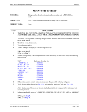 Page 131NECA 340-414-210 Revision 2.0 Page 1 of 4
MCU 5000A Multipoint Control Unit INP-006
MOUNT UNIT TO SHELF
GENERAL: 
This procedure describes instruction for mounting unit to MCU 5000A 
shelf. 
APPARATUS: 
2224 Charge-Guard Adjustable Wrist Strap (3M) or equivalent.
SUPPORT DATA: 
None
STEP PROCEDURES
1WARNING:
  TO PREVENT DAMAGE TO THE ELECTROSTATICS SENSITIVE DEVICES 
USED IN THE MCU 5000A, ALWAYS WEAR A WRIST STRAP WHEN INSTALLING UNITS.
Attach the 2224 adjustable wrist strap or equivalent to the wrist...