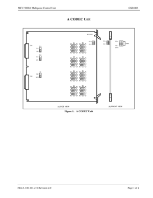 Page 167NECA 340-414-210 Revision 2.0 Page 1 of 2
MCU 5000A Multipoint Control Unit GSD-006
A CODEC Unit
Figure 1:   A CODEC Unit
CN1
CN2INHA CODEC
S1S2
S3
S4
S5S6
S7S8CH 4
CH 1RC 4
RC 1RC 4
RC 1Talker
S10
S11
S9 512
(a) SIDE VIEW(b) FRONT VIEW
(LED)
256
512
256
NOR 