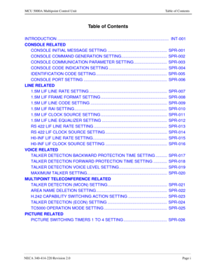 Page 185NECA 340-414-220 Revision 2.0Page i
MCU 5000A Multipoint Control Unit Table of Contents
Table of Contents
INTRODUCTION .................................................................................................  INT-001
CONSOLE RELATED
CONSOLE INITIAL MESSAGE SETTING ....................................................  SPR-001
CONSOLE COMMAND GENERATION SETTING........................................  SPR-002
CONSOLE COMMUNICATION PARAMETER SETTING .............................  SPR-003
CONSOLE...