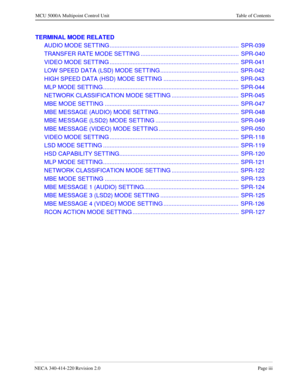 Page 187NECA 340-414-220 Revision 2.0Page iii
MCU 5000A Multipoint Control Unit Table of Contents
TERMINAL MODE RELATED
AUDIO MODE SETTING ...............................................................................  SPR-039
TRANSFER RATE MODE SETTING ............................................................  SPR-040
VIDEO MODE SETTING ...............................................................................  SPR-041
LOW SPEED DATA (LSD) MODE SETTING ...................................................