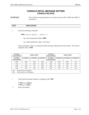 Page 197NECA 340-414-220 Revision 2.0 Page 1 of 2
MCU 5000A Multipoint Control Unit SPR-001
CONSOLE INITIAL MESSAGE SETTING
CONSOLE RELATED
SUMMARY:
Set an initial message indication on console screen to ON or OFF when MCU is 
powered on.
 
STEP PROCEDURE 
1 Enter the following command.
SSPR__ n1 =  x1 __n2 = x2 __ … ni = xi … ¿
ni:
System parameter address00H
x
i:
System parameter values See below:
System parameter values on setting the initial message indication for each console.  The factory 
shipment value...