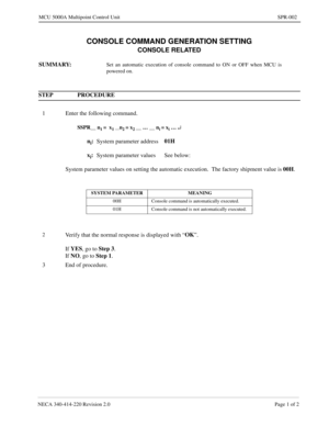 Page 199NECA 340-414-220 Revision 2.0 Page 1 of 2
MCU 5000A Multipoint Control Unit SPR-002
CONSOLE COMMAND GENERATION SETTING
CONSOLE RELATED
SUMMARY:Set an automatic execution of console command to ON or OFF when MCU is
powered on.
STEP PROCEDURE
1 Enter the following command.
SSPR__ n1 =  x1 __n2 = x2 __ … __ ni = xi … ¿
ni:
System parameter address01H
x
i:
System parameter values See below:
System parameter values on setting the automatic execution.  The factory shipment value is 00H
.
SYSTEM PARAMETER...