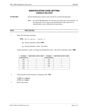 Page 205NECA 340-414-220 Revision 2.0 Page 1 of 2
MCU 5000A Multipoint Control Unit SPR-005
IDENTIFICATION CODE SETTING
CONSOLE RELATED
SUMMARY:
Set the identification code for each console for console-through-path.
Note:
In console-through-path, one console can control up to nine consoles.  In 
the same path, two or more same identification codes cannot be set 
(identification code is different from each other).
STEP PROCEDURE 
1 Enter the following command.
SSPR__ n1 =  x1 __n2 = x2 __ … ni = xi … ¿
ni:
System...