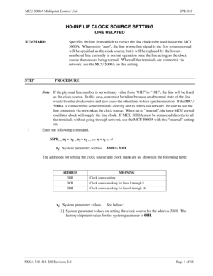 Page 267NECA 340-414-220 Revision 2.0 Page 1 of 18
MCU 5000A Multipoint Control Unit SPR-016
H0-INF LIF CLOCK SOURCE SETTING
LINE RELATED
SUMMARY: Specifies the line from which to extract the line clock to be used inside the MCU 
5000A.  When set to “auto”, the line whose line signal is the first to turn normal 
will be specified as the clock source, but it will be replaced by the lowest-
numbered line currently in normal operation once the line acting as the clock 
source then ceases being normal.  When all the...