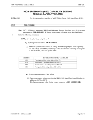 Page 319NECA 340-414-220 Revision 2.0 Page 1 of 2
MCU 5000A Multipoint Control Unit SPR-031
HIGH SPEED DATA (HSD) CAPABILITY SETTING
TERMINAL CAPABILITY RELATED
SUMMARY: 
Set the transmission capability of MCU 5000A for the High Speed Data (HSD).
STEP PROCEDURE 
Note:
MCU 5000A does not support HSD in MCON mode.  Be sure, therefore, to set all the system 
parameters to OFF (00H 00H)
.  If change is necessary, follow the steps described below.
1 Enter the following command.
SSPR__ n1 =  x1 __n2 = x2 __ … ni = xi...