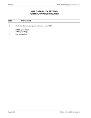 Page 326Page 2 of 2 NECA 340-414-220 Revision 2.0
SPR-035 MCU 5000A Multipoint Control Unit
MBE CAPABILITY SETTING
TERMINAL CAPABILITY RELATED
STEP PROCEDURE 
2 Verify that the normal response is displayed with “OK
”.
If YES
, go to Step 3
.
If NO
, go to Step 1.
3 End of procedure. 