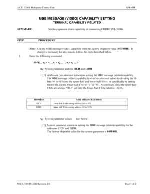 Page 331NECA 340-414-220 Revision 2.0 Page 1 of 2
MCU 5000A Multipoint Control Unit SPR-038
MBE MESSAGE (VIDEO) CAPABILITY SETTING
TERMINAL CAPABILITY RELATED
SUMMARY: 
Set the expansion video capability of connecting CODEC (VL 5000).
STEP PROCEDURE 
Note:
Use the MBE message (video) capability with the factory shipment value (04H 00H
).  If 
change is necessary for any reason, follow the steps described below.
1 Enter the following command.
SSPR__ n1 =  x1 __n2 = x2 __ … ni = xi … ¿
ni:
System parameter...