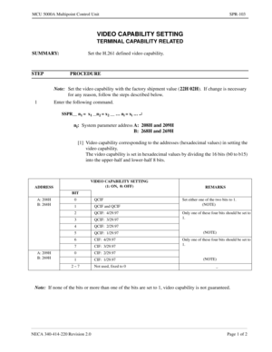 Page 361NECA 340-414-220 Revision 2.0 Page 1 of 2
MCU 5000A Multipoint Control Unit SPR-103
VIDEO CAPABILITY SETTING
TERMINAL CAPABILITY RELATED
SUMMARY:
Set the H.261 defined video capability.
STEP PROCEDURE 
Note:
Set the video capability with the factory shipment value (22H 02H
).  If change is necessary 
for any reason, follow the steps described below.
1 Enter the following command.
SSPR__ n1 =  x1 __n2 = x2 __ … ni = xi … ¿
ni:
System parameter addressA:  208H and 209H
B:  268H and 269H
[1] Video...