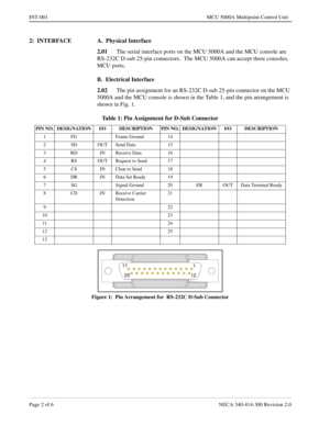 Page 418Page 2 of 6 NECA 340-414-300 Revision 2.0
INT-001 MCU 5000A Multipoint Control Unit
2:  INTERFACE A.  Physical Interface
2.01
The serial interface ports on the MCU 5000A and the MCU console are 
RS-232C D-sub 25-pin connectors.  The MCU 5000A can accept three consoles, 
MCU ports.
B.  Electrical Interface
2.02
The pin assignment for an RS-232C D-sub 25-pin connector on the MCU 
5000A and the MCU console is shown in the Table 1, and the pin arrangement is 
shown in Fig. 1.
Figure 1:  Pin Arrangement for...