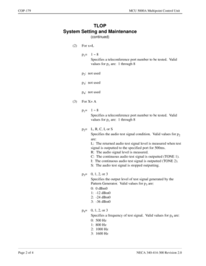 Page 534Page 2 of 4 NECA 340-414-300 Revision 2.0
COP-179 MCU 5000A Multipoint Control Unit
TLOP
System Setting and Maintenance
(continued)
(2) For x=L
p
1=1 ~ 8
Specifies a teleconference port number to be tested.  Valid 
values for p
1 are:  1 through 8
p
2:  not used
p
3:  not used
p
4:  not used
(3) For X= A
p
1=1 ~ 8
Specifies a teleconference port number to be tested.  Valid 
values for p
1 are:  1 through 8
p
2= L, R, C, I, or S
Specifies the audio test signal condition.  Valid values for p
2 
are:
L:...