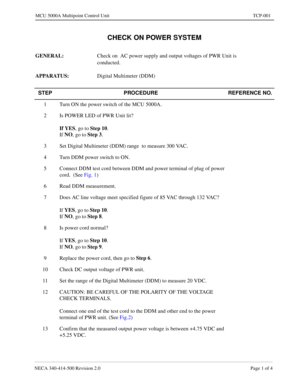 Page 653NECA 340-414-500 Revision 2.0 Page 1 of 4
MCU 5000A Multipoint Control Unit TCP-001
CHECK ON POWER SYSTEM
GENERAL: 
Check on  AC power supply and output voltages of PWR Unit is 
conducted.
APPARATUS:
Digital Multimeter (DDM)
STEP PROCEDURE REFERENCE NO.
1 Turn ON the power switch of the MCU 5000A.
2 Is POWER LED of PWR Unit lit?
If YES
, go to Step 10
.
If NO
, go to Step 3
. 
3 Set Digital Multimeter (DDM) range  to measure 300 VAC.
4 Turn DDM power switch to ON.
5 Connect DDM test cord between DDM and...