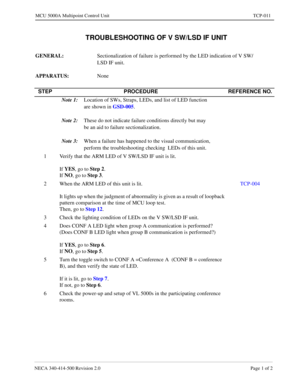 Page 675NECA 340-414-500 Revision 2.0 Page 1 of 2
MCU 5000A Multipoint Control Unit TCP-011
  TROUBLESHOOTING OF V SW/LSD IF UNIT
GENERAL: 
Sectionalization of failure is performed by the LED indication of V SW/
LSD IF unit.
APPARATUS: 
None
STEP PROCEDURE REFERENCE NO.
Note 1:
Location of SWs, Straps, LEDs, and list of LED function 
are shown in GSD-005
.
Note 2:
These do not indicate failure conditions directly but may 
be an aid to failure sectionalization.
Note 3:
When a failure has happened to the visual...