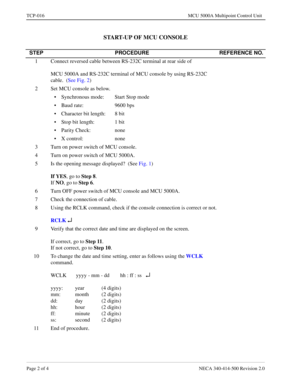 Page 686Page 2 of 4 NECA 340-414-500 Revision 2.0
TCP-016 MCU 5000A Multipoint Control Unit
START-UP OF MCU CONSOLE
STEP PROCEDURE REFERENCE NO.
1 Connect reversed cable between RS-232C terminal at rear side of 
MCU 5000A and RS-232C terminal of MCU console by using RS-232C 
cable.  (See Fig. 2) 
2 Set MCU console as below.
• Synchronous mode: Start Stop mode
• Baud rate: 9600 bps
• Character bit length: 8 bit
• Stop bit length: 1 bit
• Parity Check: none
• X control: none
3 Turn on power switch of MCU console....