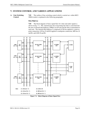 Page 73NECA 340-414-100 Revision 2.0Page 61
MCU 5000A Multipoint Control Unit General Description Manual
7:  SYSTEM CONTROL AND VARIOUS APPLICATIONS 
A: Line Switching 
Control7.01
The outline of line switching control which is carried out  within MCU 
5000A inside is explained in the following paragraphs.
Data Highway
7.02
The block diagram of basic signal flow for video and audio signals is 
shown in Fig. 7-1.  The  transmission rate of incoming line data is converted into 
the rate of internal data highway...