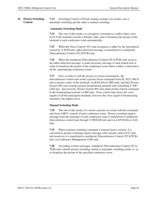 Page 79NECA 340-414-100 Revision 2.0Page 67
MCU 5000A Multipoint Control Unit General Description Manual
B: Picture Switching 
Control 7.13
Switching Control of Picture display includes two modes, one is 
automatic switching and the other is manual switching. 
 Automatic Switching Mode
7.14
The role of this mode is to recognize a terminal as a talker when voice 
level of the terminal exceeds a definite value, and to broadcast the picture of the 
terminal to each conference room automatically.
7.15
When the...