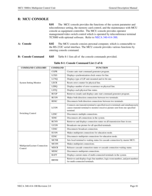 Page 93NECA 340-414-100 Revision 2.0Page 81
MCU 5000A Multipoint Control Unit General Description Manual
8:  MCU CONSOLE
8.01
The  MCU console provides the functions of the system parameter and 
teleconference setting, the memory card control, and the maintenance with MCU  
console as equipment controller.  The MCU console provides operator 
management/video switch control which is operated by teleconference terminal 
TC5000 with optional software.  Refer to NECA 340-414-300.
A:  Console 8.02
The MCU console...