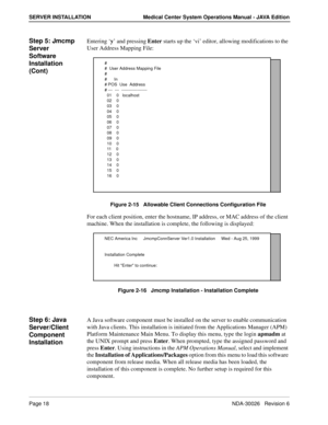 Page 30Page 18NDA-30026   Revision 6
SERVER INSTALLATION Medical Center System Operations Manual - JAVA Edition
Step 5: Jmcmp 
Server 
Software 
Installation 
(Cont)Entering ‘y’ and pressing Enter starts up the ‘vi’ editor, allowing modifications to the 
User Address Mapping File:
Figure 2-15   Allowable Client Connections Configuration File
For each client position, enter the hostname, IP address, or MAC address of the client 
machine. When the installation is complete, the following is displayed: 
Figure 2-16...