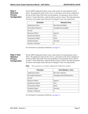 Page 39NDA-30026   Revision 6Page 27
Medical Center System Operations Manual - JAVA Edition SERVER INSTALLATION
Step 4: 
Recluster 
Primary 
ConfigurationOn the APM Configuration Entry screen, make entries for each parameter shown 
below. The application name for the server is a derivation of the name configured in 
the Server Base Name field of the mcscfg database. For parameters shown with an 
asterisk (*) in the table below, make the entries exactly as shown. The other parameters 
are shown with sample...