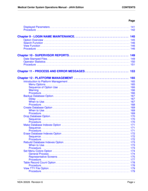 Page 7Medical Center System Operations Manual - JAVA Edition CONTENTS
Page
NDA-30026  Revision 6Page v
Displayed Parameters . . . . . . . . . . . . . . . . . . . . . . . . . . . . . . . . . . . . . . . . . . . . . . . . . . . . . . 141
Procedure  . . . . . . . . . . . . . . . . . . . . . . . . . . . . . . . . . . . . . . . . . . . . . . . . . . . . . . . . . . . . . . .  142
Chapter 9 - LOGIN NAME MAINTENANCE. . . . . . . . . . . . . . . . . . . . . . . . . . . . . . . . . .   145
Option Overview  . . . . . ....