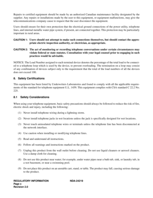 Page 12REGULATORY INFORMATION NDA-24219  
Page x
Revision 2.0
Repairs to certified equipment should be made by an authorized Canadian maintenance facility designated by the
supplier. Any repairs or installations made by the user to this equipment, or equipment malfunctions, may give the
telecommunications company cause to request that the user disconnect the equipment.
Users should ensure for their own protection that the electrical ground connections of the power utility, telephone
lines, and internal metallic...