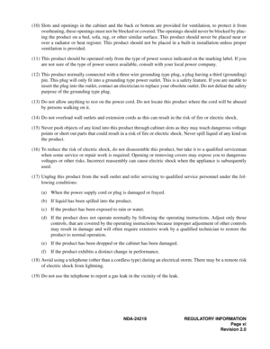 Page 13  NDA-24219 REGULATORY INFORMATION
Page xi
Revision 2.0
(10) Slots and openings in the cabinet and the back or bottom are provided for ventilation, to protect it from
overheating, these openings must not be blocked or covered. The openings should never be blocked by plac-
ing the product on a bed, sofa, rug, or other similar surface. This product should never be placed near or
over a radiator or heat register. This product should not be placed in a built-in installation unless proper
ventilation is...