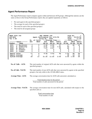 Page 51GENERAL DESCRIPTION
NDA-30094 CHAPTER 1
Page 43
Revision 1
Agent Performance Report
The Agent Performance report compares agents within and between ACD groups. Although the statistics are the
same as those in the Group Performance report, they are applied separately as follows:
Per each agent in the specified group(s)
The average for each of the specified group(s)
The total for each of the specified group(s)
The total for all assigned groups
No. of  Calls -  ACD:The total number of original ACD calls...