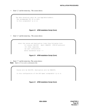 Page 73INSTALLATION PROCEDURES
NDA-30094 CHAPTER 2
Page 65
Revision 1
Enter y and hit return key.  The screen shows:
Figure 2-1   APM Installation Script (Cont)
Enter y and hit return key.  The screen shows:
Figure 2-1   APM Installation Script (Cont)
Enter 1 and hit return key. The screen shows:
Note:Refer to 5.2 on select a destination link.
Figure 2-1   APM Installation Script (Cont)
       The data directory shall be /oai/app/data/acdmis1.
        The recommended IPC ID is 4201.
        Is this...