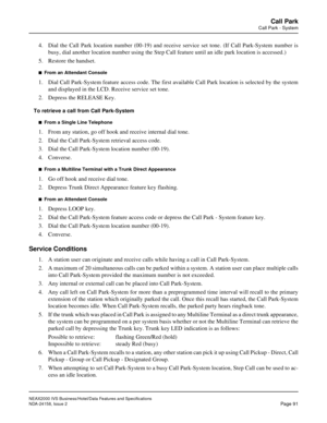 Page 121NEAX2000 IVS Business/Hotel/Data Features and Specifications
NDA-24158, Issue 2
Page 91
Call Park
Call Park - System
4. Dial the Call Park location number (00-19) and receive service set tone. (If Call Park-System number is
busy, dial another location number using the Step Call feature until an idle park location is accessed.)
5. Restore the handset.
n  From an Attendant Console
1. Dial Call Park-System feature access code. The first available Call Park location is selected by the system
and displayed in...