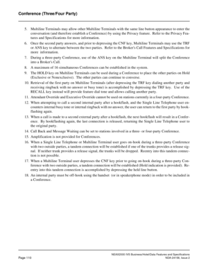 Page 147NEAX2000 IVS Business/Hotel/Data Features and Specifications
Page 110NDA-24158, Issue 2
Conference (Three/Four Party)
5. Multiline Terminals may allow other Multiline Terminals with the same line button appearance to enter the
conversation (and therefore establish a Conference) by using the Privacy feature.  Refer to the Privacy Fea-
tures and Specifications for more information.
6. Once the second party answers, and prior to depressing the CNF key, Multiline Terminals may use the TRF
or ANS key to...