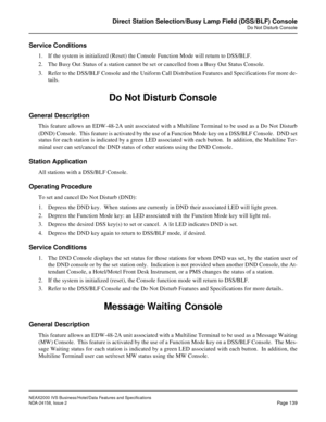 Page 177NEAX2000 IVS Business/Hotel/Data Features and Specifications
NDA-24158, Issue 2
Page 139
Direct Station Selection/Busy Lamp Field (DSS/BLF) Console
Do Not Disturb Console
Service Conditions
1. If the system is initialized (Reset) the Console Function Mode will return to DSS/BLF.
2. The Busy Out Status of a station cannot be set or cancelled from a Busy Out Status Console.
3. Refer to the DSS/BLF Console and the Uniform Call Distribution Features and Specifications for more de-
tails. 
Do Not Disturb...