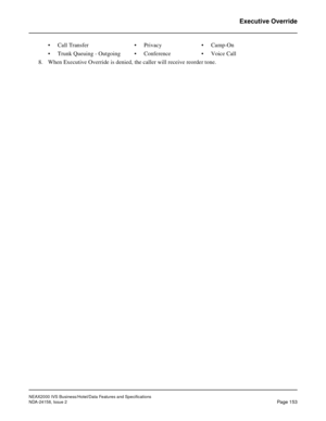 Page 192NEAX2000 IVS Business/Hotel/Data Features and Specifications
NDA-24158, Issue 2
Page 153
Executive Override
• Call Transfer • Privacy • Camp-On
• Trunk Queuing - Outgoing • Conference • Voice Call
8. When Executive Override is denied, the caller will receive reorder tone.  