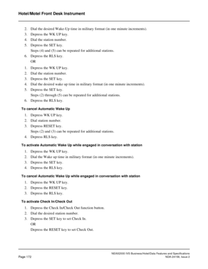 Page 215NEAX2000 IVS Business/Hotel/Data Features and Specifications
Page 172NDA-24158, Issue 2
Hotel/Motel Front Desk Instrument
2. Dial the desired Wake-Up time in military format (in one minute increments).
3. Depress the WK UP key.
4. Dial the station number.
5. Depress the SET key.
Steps (4) and (5) can be repeated for additional stations.
6. Depress the RLS key.
OR
1. Depress the WK UP key.
2. Dial the station number.
3. Depress the SET key. 
4. Dial the desired wake up time in military format (in one...