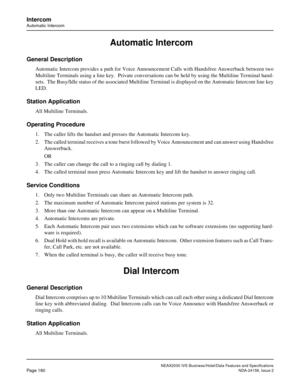 Page 223NEAX2000 IVS Business/Hotel/Data Features and Specifications
Page 180NDA-24158, Issue 2
Intercom
Automatic Intercom
 Automatic Intercom
General Description
Automatic Intercom provides a path for Voice Announcement Calls with Handsfree Answerback between two
Multiline Terminals using a line key.  Private conversations can be held by using the Multiline Terminal hand-
sets.  The Busy/Idle status of the associated Multiline Terminal is displayed on the Automatic Intercom line key
LED. 
Station Application...