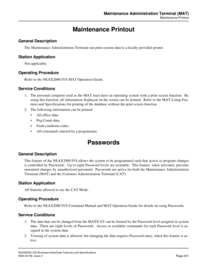 Page 244NEAX2000 IVS Business/Hotel/Data Features and Specifications
NDA-24158, Issue 2
Page 201
Maintenance Administration Terminal (MAT)
Maintenance Printout
Maintenance Printout
General Description
The Maintenance Administration Terminal can print system data to a locally provided printer.
Station Application
Not applicable.
Operating Procedure
Refer to the NEAX2000 IVS MAT Operation Guide. 
Service Conditions
1. The personal computer used as the MAT must have an operating system with a print screen function....