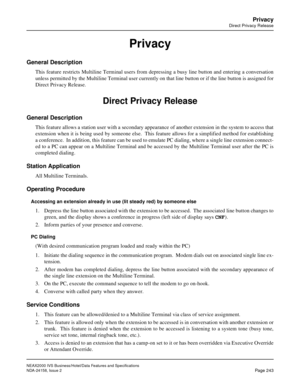 Page 287NEAX2000 IVS Business/Hotel/Data Features and Specifications
NDA-24158, Issue 2
Page 243
Privacy
Direct Privacy Release
Privacy
General Description
This feature restricts Multiline Terminal users from depressing a busy line button and entering a conversation
unless permitted by the Multiline Terminal user currently on that line button or if the line button is assigned for
Direct Privacy Release.
Direct Privacy Release
General Description
This feature allows a station user with a secondary appearance of...