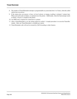 Page 353NEAX2000 IVS Business/Hotel/Data Features and Specifications
Page 298NDA-24158, Issue 2
Timed Reminder
8. The number of Timed Reminder attempts is programmable in system data from 1 to 5 times, when the called
station does not answer. 
9. If the station does not answer, is busy, in Line Lockout, or ringing, recalling is initiated 1 minute later.
When each call results in failure, it is printed out at the printer.  Additionally, when the final attempt results
in failure, a buzzer is sounded at the...