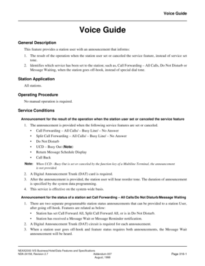 Page 373NEAX2000 IVS Business/Hotel/Data Features and Specifications
NDA-24158, Revision 2.7 Addendum-007
Page 316-1August, 1998
Voice Guide
Voice Guide
General Description
This feature provides a station user with an announcement that informs:
1. The result of the operation when the station user set or canceled the service feature, instead of service set
tone.
2. Identifies which service has been set to the station; such as, Call Forwarding – All Calls, Do Not Disturb or
Message Waiting, when the station goes...