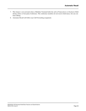 Page 86NEAX2000 IVS Business/Hotel/Data Features and Specifications
NDA-24158, Issue 2
Page 59
Automatic Recall
7. This feature is not activated when a Multiline Terminal holds the call on Nonexclusive or Exclusive Hold
during a three or four-party Conference. The conference members do not receive hold music, but can con-
tinue talking.
8. Automatic Recall will follow any Call Forwarding assignment. 