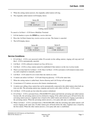 Page 18NEAX2000 IVS CCIS Features and Specifications
NDA-24159, Revision 2.3 Addendum-003
Page 11July, 1998
Call Back - CCIS
5. When the setting station answers, the originally called station will ring.
6. The originally called stations LCD display shows:
To cancel a Call Back - CCIS from a Multiline Terminal:
1. Lift the handset or press the SPKR
 key; receive dial tone.
2. Press the Call Back feature key; receive service set tone. The feature is canceled.
3. The LCD display shows:
Service Conditions
1. If...