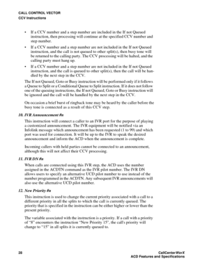 Page 32CALL CONTROL VECTOR
CCV Instructions
28CallCenter
WorX 
ACD Features and Specifications
 If a CCV number and a step number are included in the If not Queued 
instruction, then processing will continue at the specified CCV number and 
step number.
 If a CCV number and a step number are not included in the If not Queued 
instruction, and the call is not queued to other split(s), then busy tone will 
be returned to the calling party. The CCV processing will be halted, and the 
calling party must hang up....