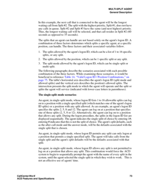 Page 77MULTI-SPLIT AGENT
General Description
CallCenter
WorX 73
ACD Features and Specifications
In this example, the next call that is connected to the agent will be the longest 
waiting call from Split #2. The split with the highest priority, Split #1, does not have 
any calls in queue. Split #2 and Split #3 have the same (and next highest) priority. 
Thus, the longest waiting call will be selected, and that call resides in Split #2 (60 
seconds as opposed to 35 seconds).
The splits that an agent can handle...